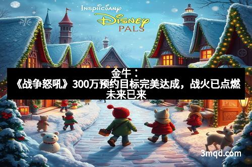 金牛：《战争怒吼》300万预约目标完美达成，战火已点燃未来已来